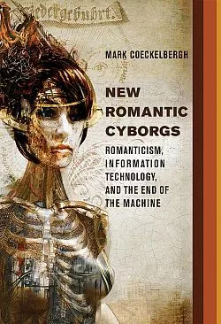 New Romantic Cyborgs: Romanticism, Information Technology, and the End of the Machine