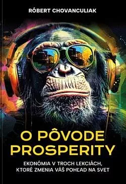 O pôvode prosperity: Ekonómia v troch lekciách, ktoré zmenia váš pohľad na svet