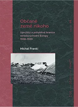 Občané země nikoho: Uprchlíci a pohyblivé hranice středovýchodní Evropy 1938–1939