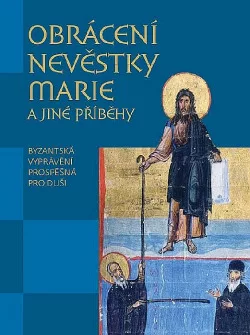 Obrácení nevěstky Marie a jiné příběhy: Byzantská vyprávění prospěšná pro duši
