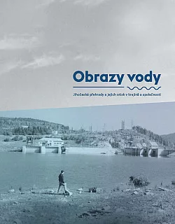 Obrazy vody: Jihočeské přehrady a jejich otisk v krajině a společnosti