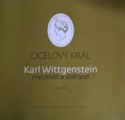 Ocelový král. Karl Wittgenstein mecenáš a sběratel (1847-1913)