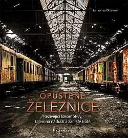 Opuštěné železnice: Rezivějící lokomotivy, tajemná nádraží a zaniklé tratě