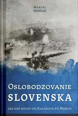 Oslobodzovanie Slovenska: 226 dní bojov od Kalinova po Makov