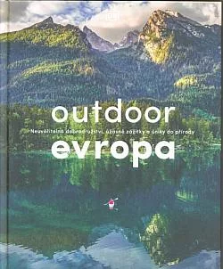 Outdoor Evropa: Neuvěřitelná dobrodružství, úžasné zážitky a úniky do přírody