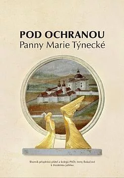Pod ochranou Panny Marie Týnecké: Sborník příspěvků přátel a kolegů PhDr. Ireny Bukačové k životnímu jubileu