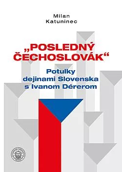 Posledný Čechoslovák: Potulky dejinami Slovenska s Ivanom Dérerom