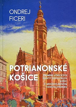 Potrianonské Košice: Premeny etnických identít obyvateľov Košíc v medzivojnovom Československu