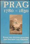 Prag 1780-1830: Kunst und Kultur zwischen den Epochen und Völkern