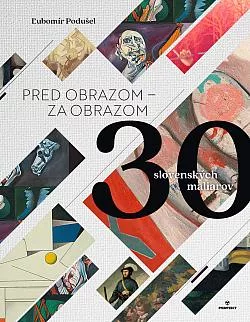Pred obrazom / Za obrazom: 30 slovenských maliarov