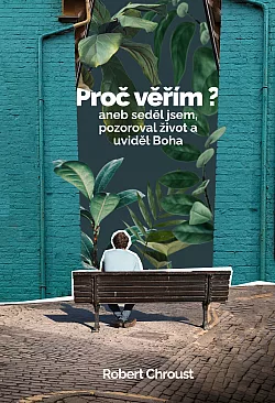 Proč Věřím? aneb seděl Jsem, pozoroval život a uviděl Boha