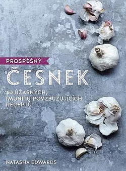 Prospěšný česnek - 40 úžasných, imunitu povzbuzujících receptů