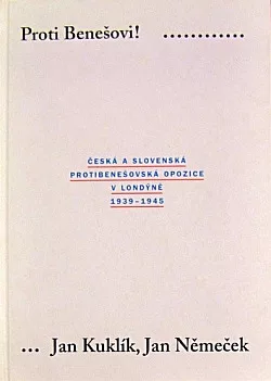 Proti Benešovi!  Česká a slovenská protibenešovská opozice v Londýně 1939-1945