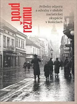 Proti režimu: Príbehy odporu a odvahy v období nacistickej okupácie v Košiciach