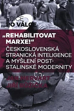 Rehabilitovat Marxe! – Československá stranická inteligence a myšlení poststalinské modernity