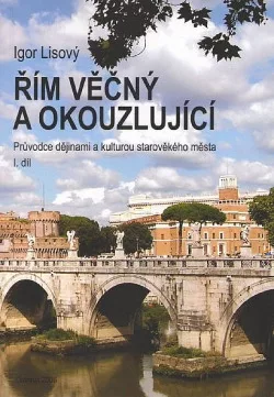 Řím věčný a okouzlující : průvodce dějinami a kulturou starověkého města. I. díl