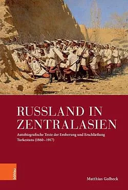 Russland in Zentralasien: Autobiografische Texte der Eroberung und Erschließung Turkestans (1860–1917)