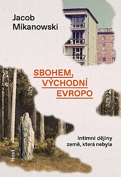 Sbohem, východní Evropo: Intimní dějiny země, která nebyla