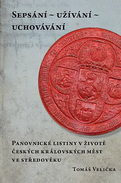 Sepsání – užívání – uchovávání: Panovnické listiny v životě českých královských měst ve středověku