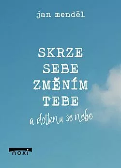 Skrze sebe změním tebe a dotknu se nebe