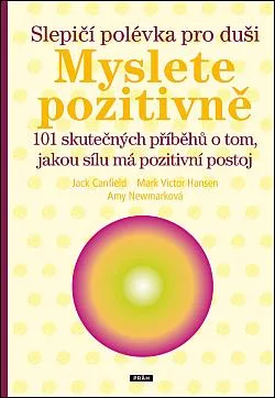 Slepičí polévka pro duši: Myslete pozitivně: 101 skutečných příběhů o tom, jakou sílu má pozitivní postoj