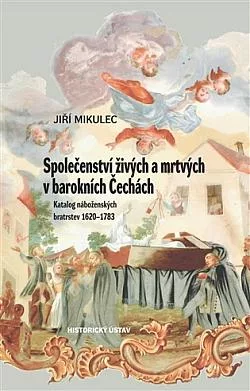 Společenství živých a mrtvých v barokních Čechách: Katalog náboženských bratrstev 1620–1783