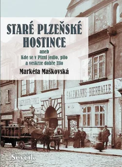 Staré plzeňské hostince aneb Kde se v Plzni jedlo, pilo a veskrze dobře žilo