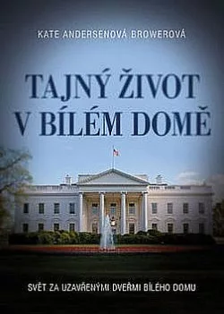 Tajný život v Bílém domě : svět za uzavřenými dveřmi Bílého domu
