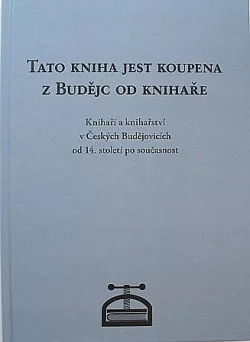 Tato kniha jest koupena z Budějc od knihaře: Knihaři a knihařství v Českých Budějovicích od 14. století po současnost