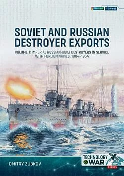 Soviet and Russian Destroyer Exports Volume 1: Imperial Russian-built Destroyers in Service with Foreign Navies, 1904-1954