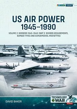 US Air Power, 1945-1990: Volume 2: Bombers 1945-1949. Part 2: Bomber Requirements, Bomber Types and Experimental Prototypes