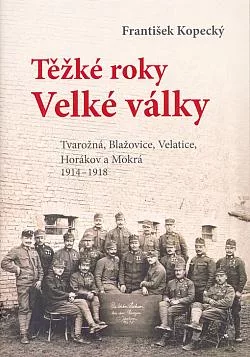 Těžké roky Velké války: Tvarožná, Blažovice, Veletice, Horákov a Mokrá 1914-1918