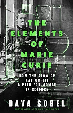 The Elements of Marie Curie: How the Glow of Radium Lit a Path for Women in Science