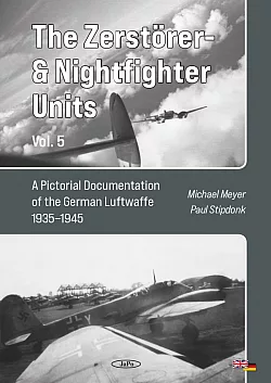 The Zerstörer- & Nightfighter Units, Vol. 5 A Pictorial Documentation of the German Luftwaffe 1935–1945