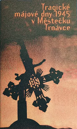 Tragické májové dny 1945 v Městečku Trnávce: pokus o dokumentaci