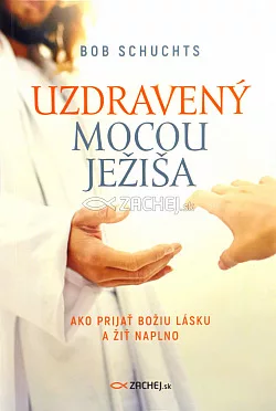 Uzdravený mocou Ježiša: Ako prijať Božiu lásku a žiť naplno