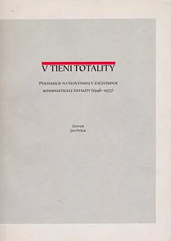 V tieni totality: Perzekúcie na Slovensku v začiatkoch komunistickej totality (1948-1953)