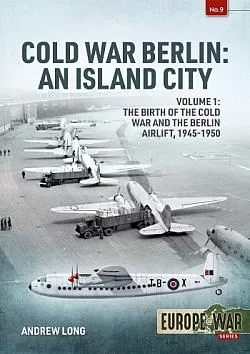 Cold War Berlin: An Island City 1: The Birth of the Cold War and the Berlin Airlift, 1945-1950