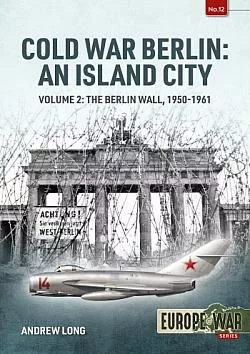 Cold War Berlin: An Island City. Volume 2: The Berlin Wall, 1950-1961