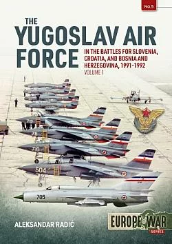 The Yugoslav Air Force: In the Battles for Slovenia, Croatia, and Bosnia and Herzegovina, 1991-1992. Volume 1