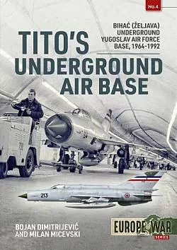 Tito's Underground Air Base: Bihac (Zeljava) Underground Yugoslav Air Force Base 1964-1992