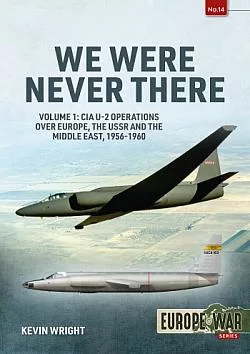 We Were Never There: Volume 1: CIA U-2 Operations over Europe, USSR, and the Middle East, 1956-1960