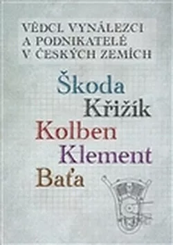 Vědci, vynálezci a podnikatelé v Českých zemích II. - Škoda, Křižík, Kolben, Klement, Baťa