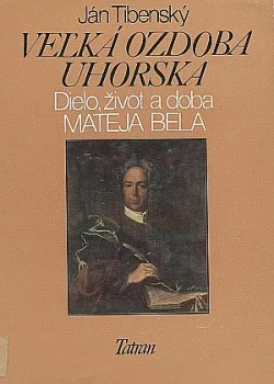 Veľká ozdoba Uhorska : Dielo, život a doba Mateja Bela