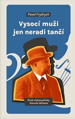 Vysocí muži jen neradi tančí: Život violoncellisty Hanuše Wihana