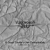 Vzdorovali zlu: P. Josef Toufar a Jan Zahradníček - dva příběhy českého 20. století