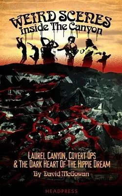Weird Scenes Inside the Canyon: Laurel Canyon, Covert Ops & the Dark Heart of the Hippie Dream