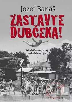 Zastavte Dubčeka!: Príbeh človeka, ktorý prekážal mocným