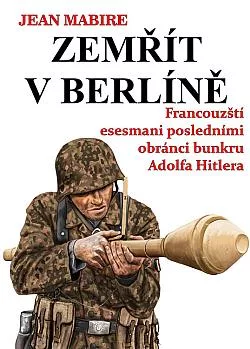 Zemřít v Berlíně: Francouzští esesmani posledními obránci bunkru Adolfa Hitlera