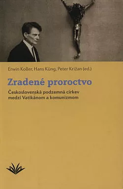 Zradené proroctvo: Československá podzemná cirkev medzi Vatikánom a komunizmom
